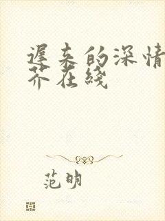 迟来的深情如草芥在线