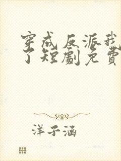 穿成反派我逆袭了短剧免费版