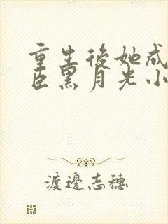 重生后她成了权臣黑月光小说全文阅读