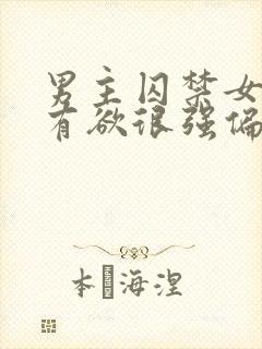 男主囚禁女主占有欲很强偏执的小说