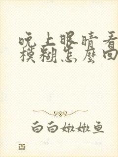 晚上眼睛看东西模糊怎么回事