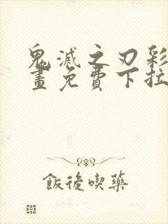 鬼灭之刃彩色漫画免费下拉式