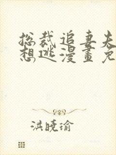 总裁追妻夫人休想逃漫画免费阅读下拉式