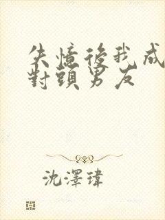 失忆后我成了死对头男友