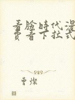 看脸时代漫画免费看下拉式