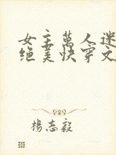 女主万人迷超苏绝美快穿文