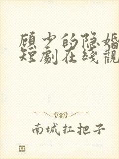 顾少的隐婚罪妻短剧在线观看