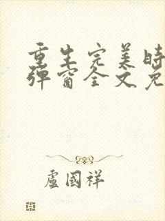 重生完美时代无弹窗全文免费阅读