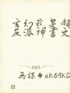 玄幻我是超级大反派神书文学网