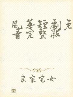 风华短剧免费观看完整版