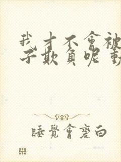 我才不会被女孩子欺负呢 动态漫 动漫