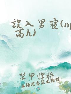 误入男寝(np 高h)