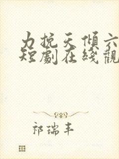 力挽天倾六皇子短剧在线观看