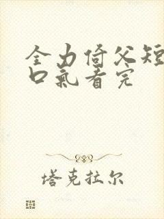 全力倚父短剧一口气看完