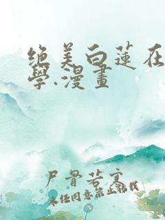 绝美白莲在线教学.漫画