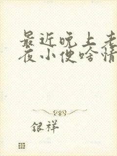 最近晚上老是起夜小便啥情况