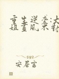 重生逆袭:大小姐画风不对免费阅读