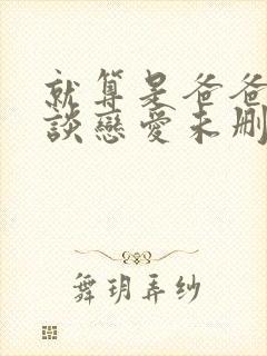 就算是爸爸也想谈恋爱未删减版