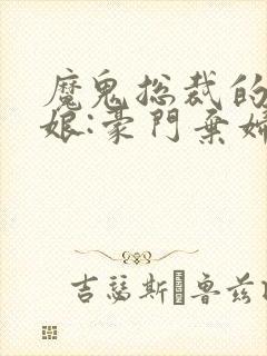 魔鬼总裁的小新娘:豪门弃妇