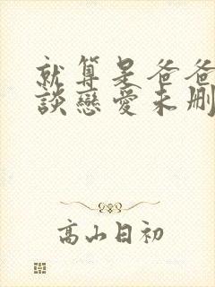 就算是爸爸也要谈恋爱未删减