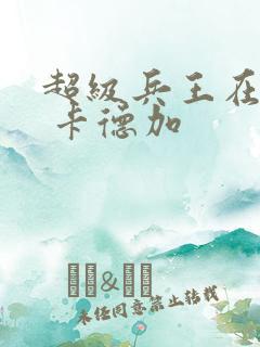 超级兵王在都市 卡德加