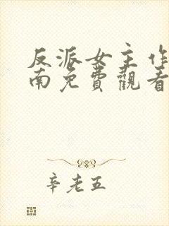 反派女主作死指南免费观看完整版