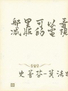 哪里可以看无删减版的电视剧