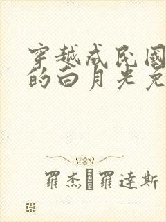 穿越成民国大佬的白月光免费