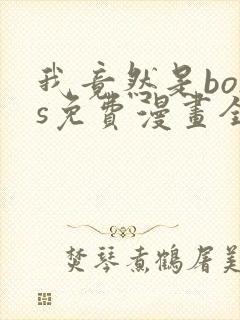 我竟然是boss免费漫画全集