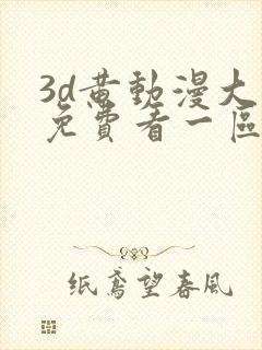 3d黄动漫大全免费看一区二区