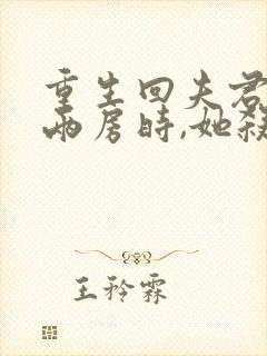 重生回夫君兼祧两房时,她杀疯了小说