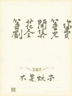 等花开等你归短剧全集免费