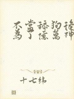 不当舔狗后我成为了亿万神豪免费漫画全集