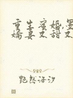 重生蜜婚,墨总娇妻又甜又撩