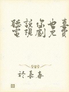 听说你也喜欢我电视剧免费观看全集