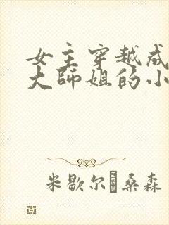 女主穿越成反派大师姐的小说