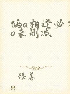 俩a相逢必有一o未删减