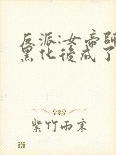 反派:女帝师妹黑化后成了病娇