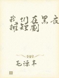 我们在黑夜中相拥短剧