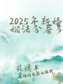 2025年新婚姻法分居多长时间离婚