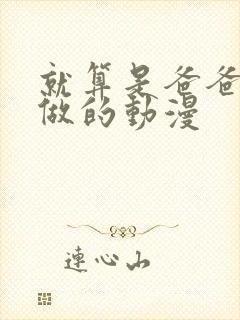 就算是爸爸也想做的动漫