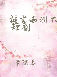 谁言西洲不知意 短剧