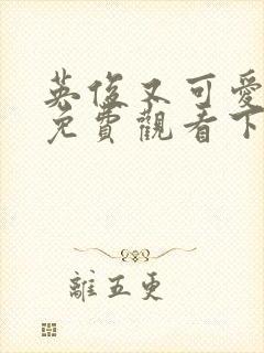 英俊又可爱漫画免费观看下拉式