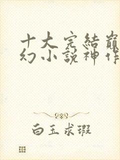 十大完结巅峰玄幻小说神作