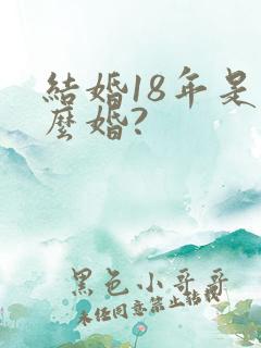 结婚18年是什么婚?