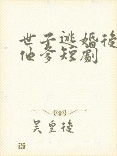 世子逃婚后嫁给他爹短剧