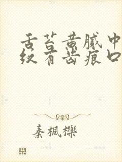 舌苔黄腻中间裂纹有齿痕口干