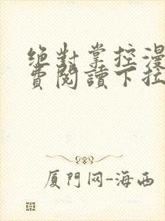 绝对掌控漫画免费阅读下拉式六漫画