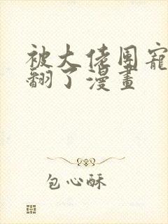 被大佬团宠后野翻了漫画