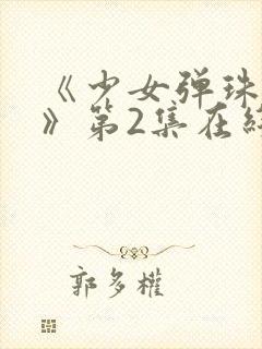 《少女弹珠汽水》第2集在线观看